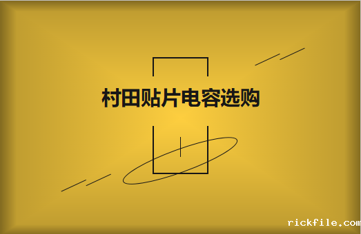  选购村田贴片电容，代理商告诉这些事