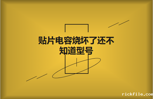 贴片电容烧坏了还不知道型号怎么办，怎么维修?