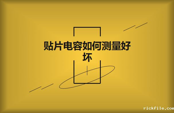 贴片电容如何测量好坏？方法有哪些