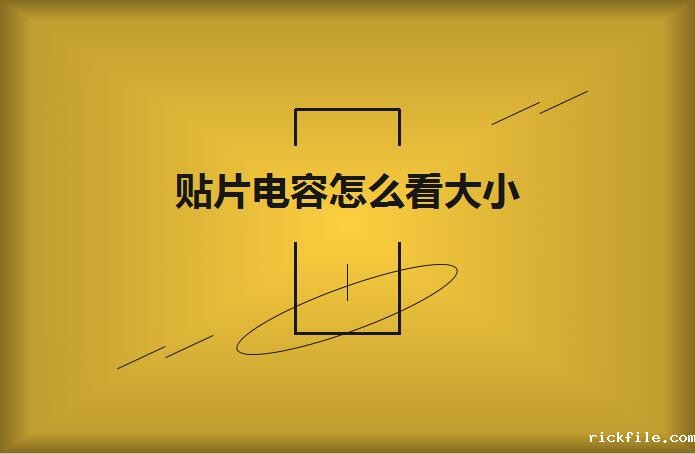 贴片电容怎么看大小?操作方法有哪些