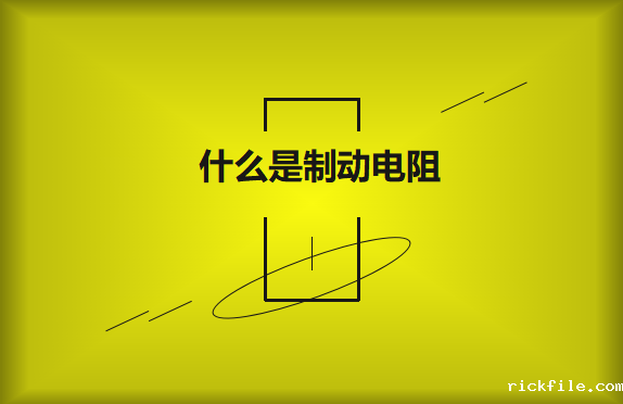 什么是制动电阻？要如何选择？